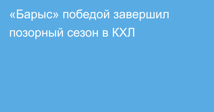 «Барыс» победой завершил позорный сезон в КХЛ