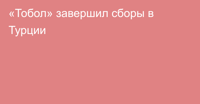 «Тобол» завершил сборы в Турции