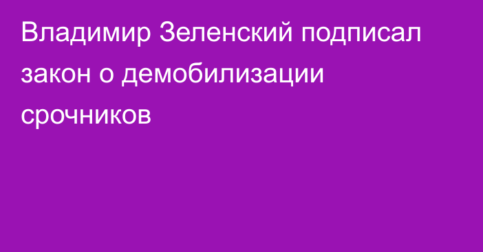 Владимир Зеленский подписал закон о демобилизации срочников