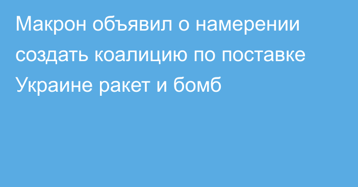 Макрон объявил о намерении создать коалицию по поставке Украине ракет и бомб