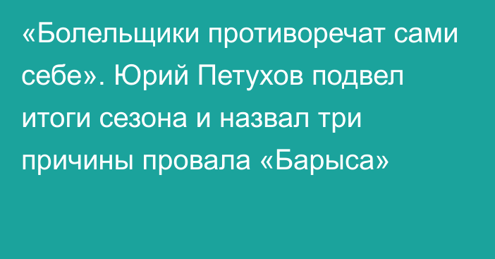 «Болельщики противоречат сами себе». Юрий Петухов подвел итоги сезона и назвал три причины провала «Барыса»