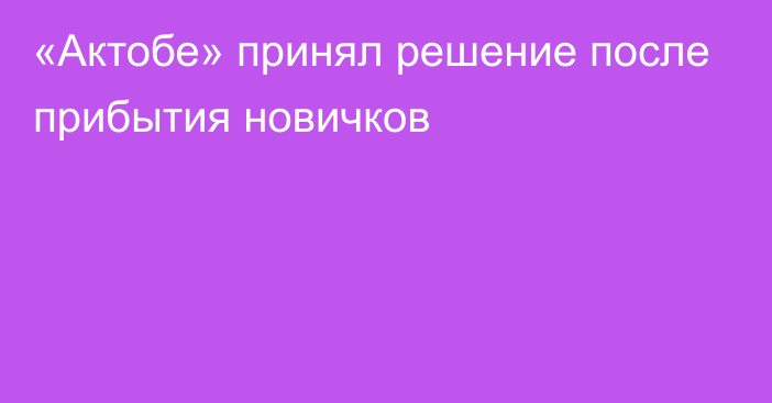 «Актобе» принял решение после прибытия новичков