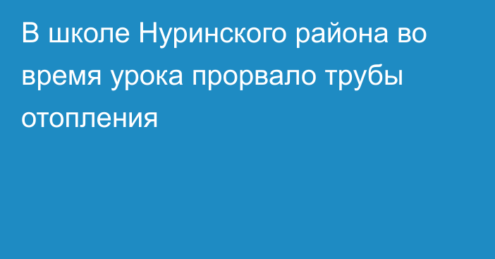 В школе Нуринского района во время урока прорвало трубы отопления