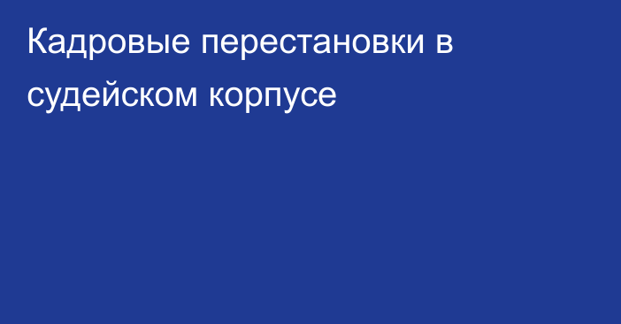 Кадровые перестановки в судейском корпусе