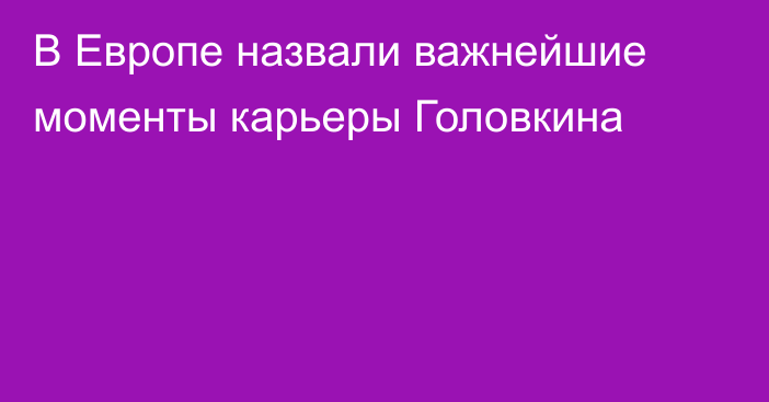 В Европе назвали важнейшие моменты карьеры Головкина