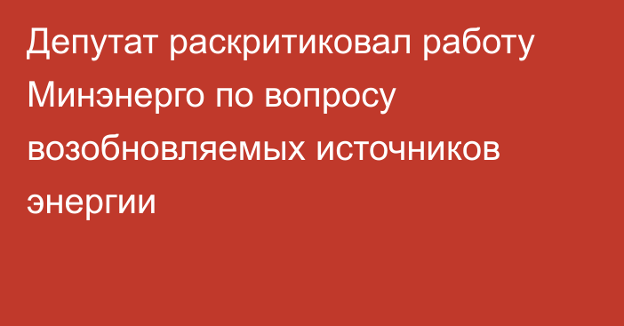 Депутат раскритиковал работу Минэнерго по вопросу возобновляемых источников энергии