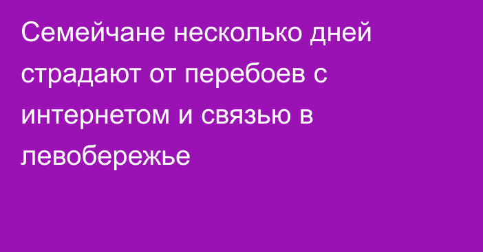 Семейчане несколько дней страдают от перебоев с интернетом и связью в левобережье