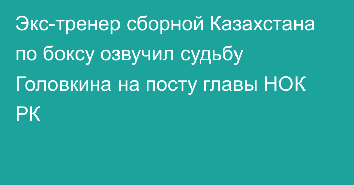 Экс-тренер сборной Казахстана по боксу озвучил судьбу Головкина на посту главы НОК РК