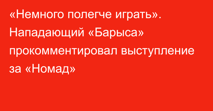 «Немного полегче играть». Нападающий «Барыса» прокомментировал выступление за «Номад»