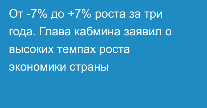 От -7% до +7% роста за три года. Глава кабмина заявил о высоких темпах роста экономики страны