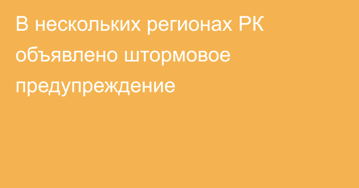 В нескольких регионах РК объявлено штормовое предупреждение