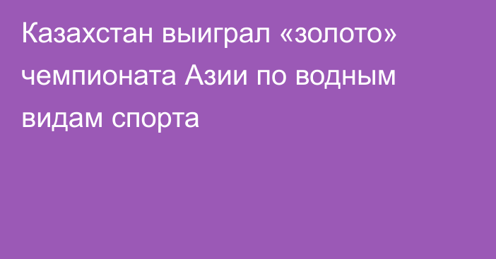 Казахстан выиграл «золото» чемпионата Азии по водным видам спорта