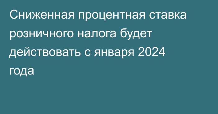 Сниженная процентная ставка розничного налога будет действовать с января 2024 года