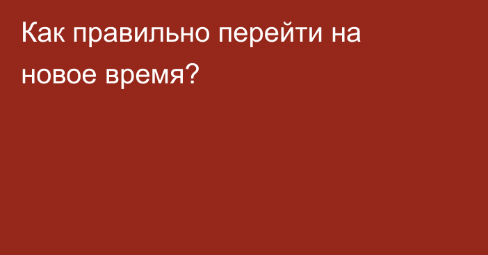 Как правильно перейти на новое время?