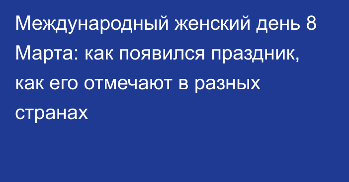 Международный женский день 8 Марта: как появился праздник, как его отмечают в разных странах