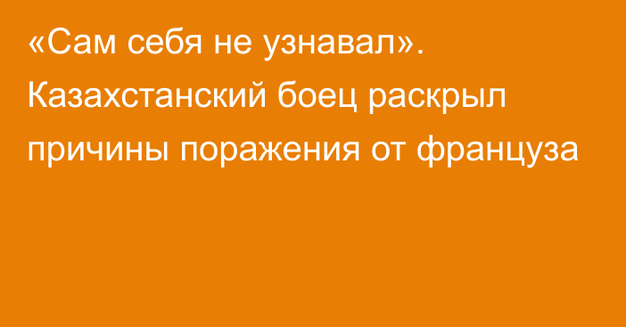 «Сам себя не узнавал». Казахстанский боец раскрыл причины поражения от француза