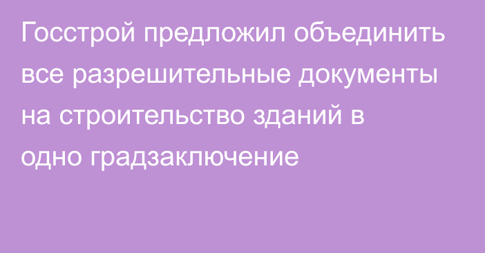 Госстрой предложил объединить все разрешительные документы на строительство зданий в одно градзаключение