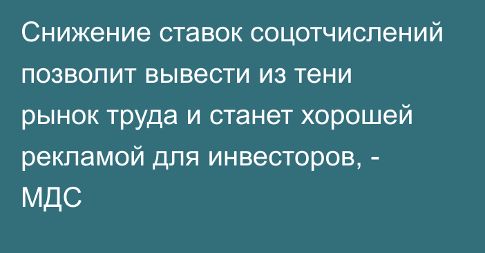 Снижение ставок соцотчислений позволит вывести из тени рынок труда и станет хорошей рекламой для инвесторов, - МДС