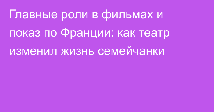 Главные роли в фильмах и показ по Франции: как театр изменил жизнь семейчанки