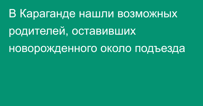 В Караганде нашли возможных родителей, оставивших новорожденного около подъезда