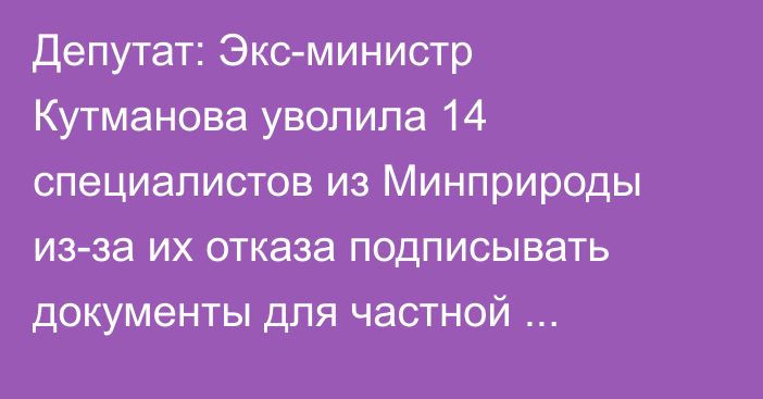 Депутат: Экс-министр Кутманова уволила 14 специалистов из Минприроды из-за их отказа подписывать документы для частной компании по переработке отходов