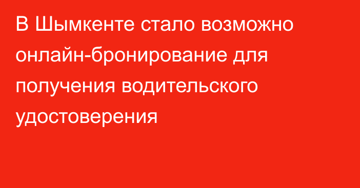 В Шымкенте стало возможно онлайн-бронирование для получения водительского удостоверения