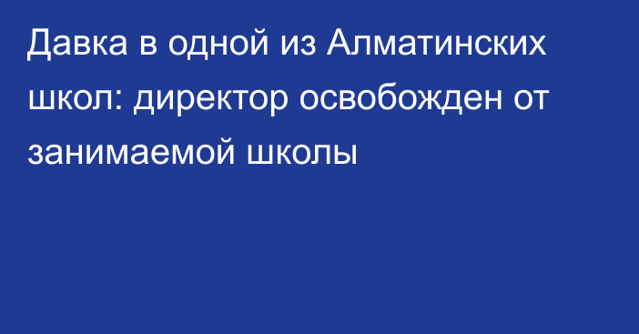 Давка в одной из Алматинских школ: директор освобожден от занимаемой школы