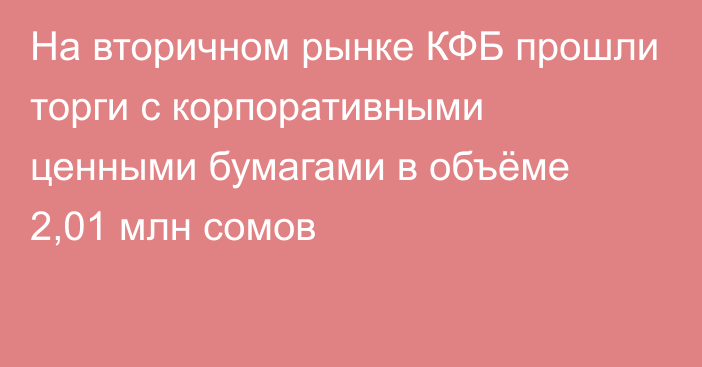 На вторичном рынке КФБ прошли торги с корпоративными ценными бумагами в объёме 2,01 млн сомов