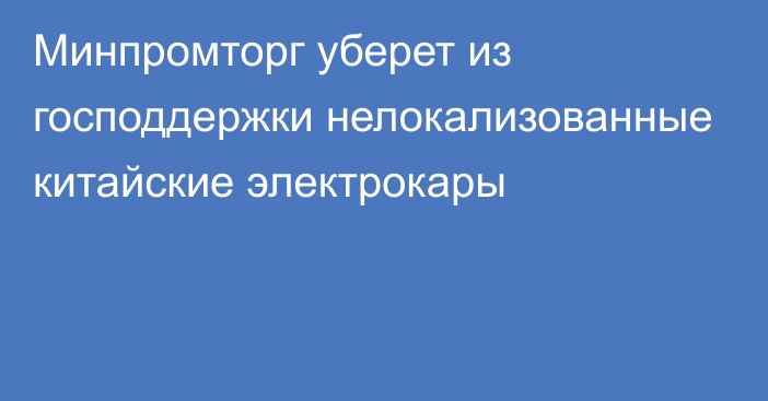 Минпромторг уберет из господдержки нелокализованные китайские электрокары