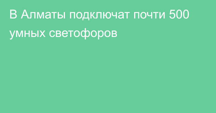 В Алматы подключат почти 500 умных светофоров