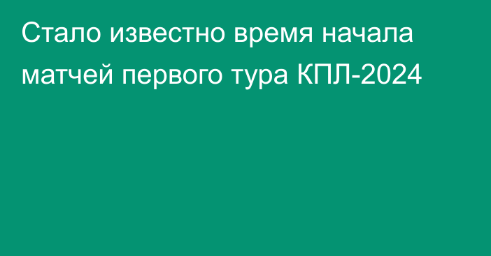 Стало известно время начала матчей первого тура КПЛ-2024