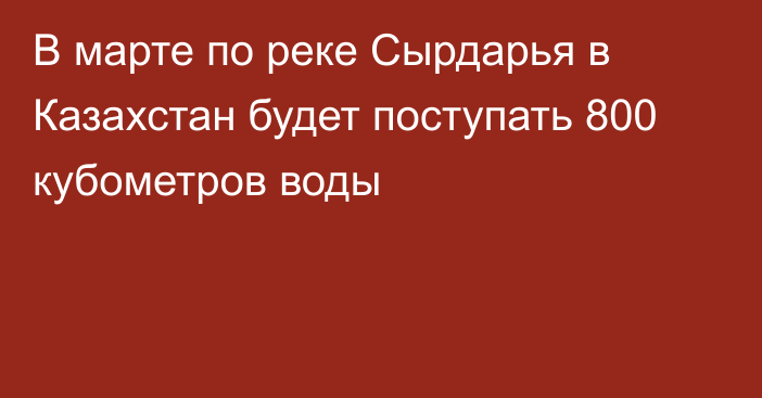 В марте по реке Сырдарья в Казахстан будет поступать 800 кубометров воды