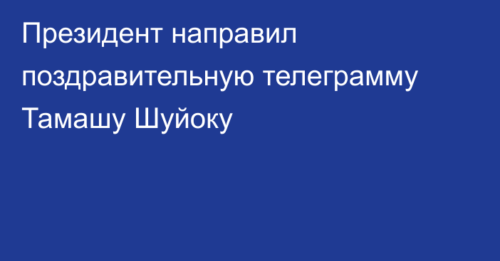 Президент направил поздравительную телеграмму Тамашу Шуйоку