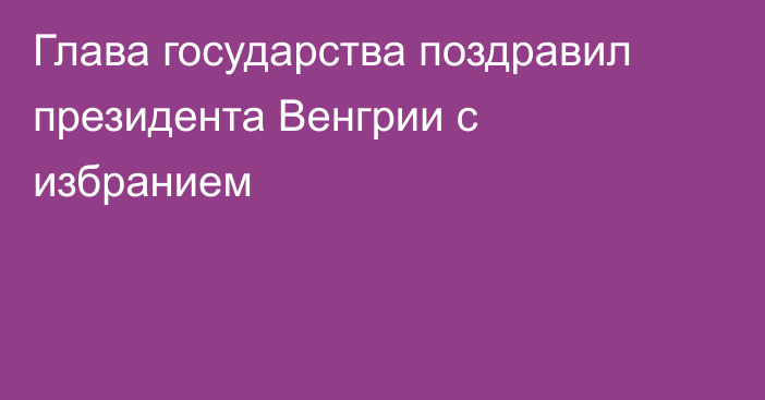 Глава государства поздравил президента Венгрии с избранием