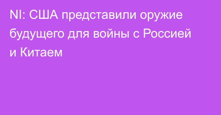 NI: США представили оружие будущего для войны с Россией и Китаем