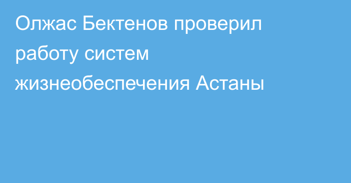 Олжас Бектенов проверил работу систем жизнеобеспечения Астаны