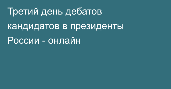 Третий день дебатов кандидатов в президенты России - онлайн