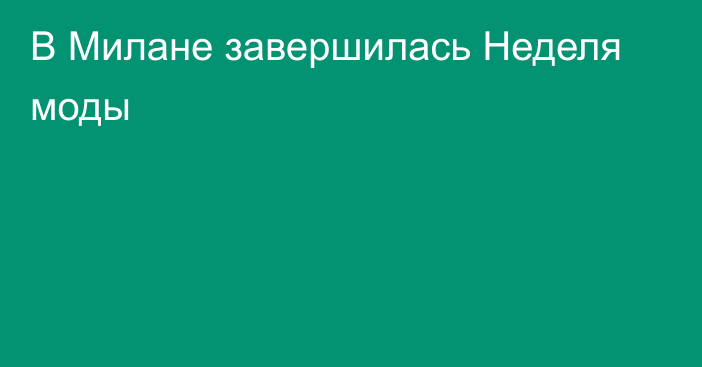 В Милане завершилась Неделя моды