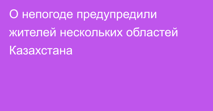 О непогоде предупредили жителей нескольких областей Казахстана