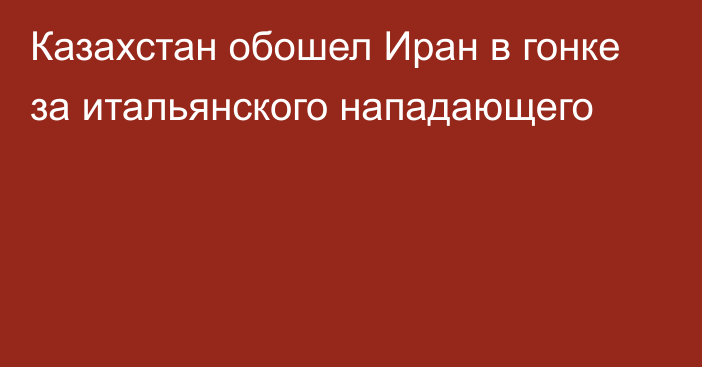 Казахстан обошел Иран в гонке за итальянского нападающего