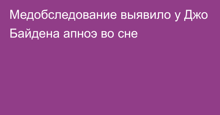 Медобследование выявило у Джо Байдена апноэ во сне