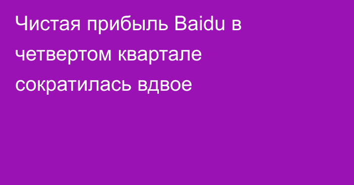 Чистая прибыль Baidu в четвертом квартале сократилась вдвое