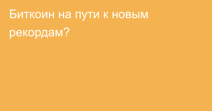 Биткоин на пути к новым рекордам?