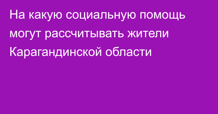 На какую социальную помощь могут рассчитывать жители Карагандинской области