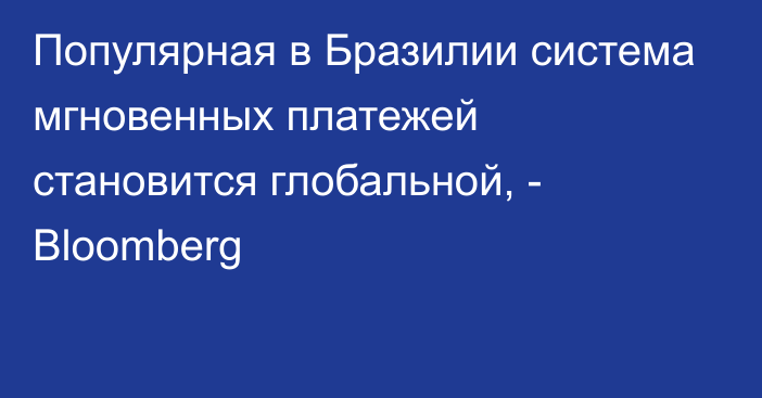 Популярная в Бразилии система мгновенных платежей становится глобальной, - Bloomberg