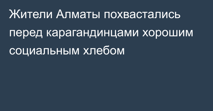 Жители Алматы похвастались перед карагандинцами хорошим социальным хлебом