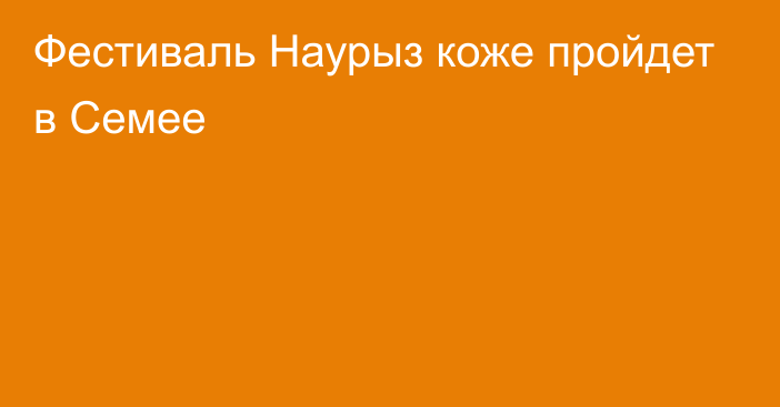 Фестиваль Наурыз коже пройдет в Семее