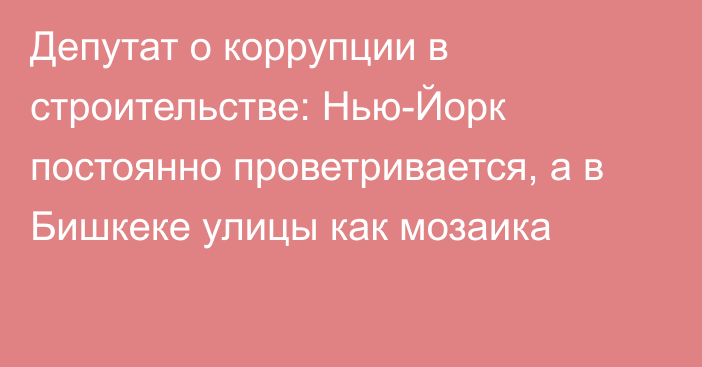 Депутат о коррупции в строительстве: Нью-Йорк постоянно проветривается, а в Бишкеке улицы как мозаика