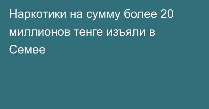 Наркотики на сумму более 20 миллионов тенге изъяли в Семее