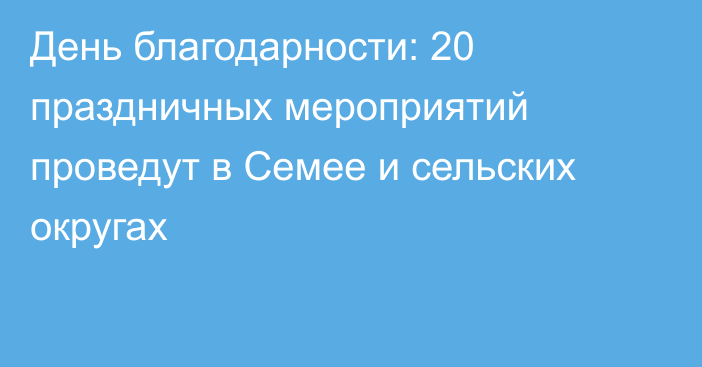 День благодарности: 20 праздничных мероприятий проведут в Семее и сельских округах